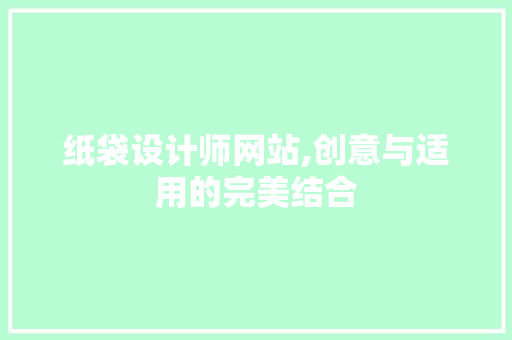 纸袋设计师网站,创意与适用的完美结合