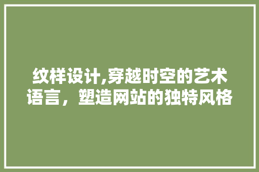 纹样设计,穿越时空的艺术语言，塑造网站的独特风格 纹样设计,穿越时空的艺术语言，塑造网站的独特风格 搜狗SEO