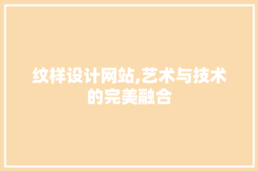 纹样设计网站,艺术与技术的完美融合 纹样设计网站,艺术与技术的完美融合 神马SEO