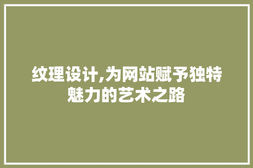 纹理设计,为网站赋予独特魅力的艺术之路 纹理设计,为网站赋予独特魅力的艺术之路 网站建设公司