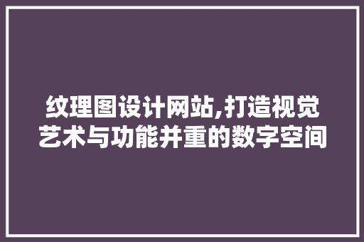 纹理图设计网站,打造视觉艺术与功能并重的数字空间 纹理图设计网站,打造视觉艺术与功能并重的数字空间 必应SEO
