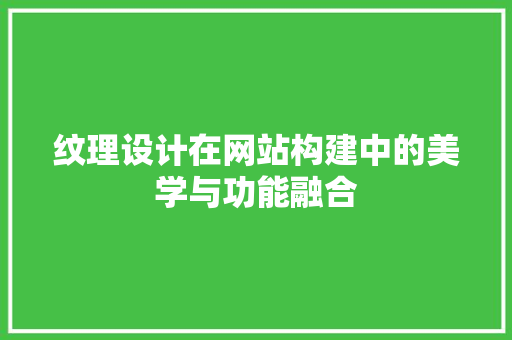 纹理设计在网站构建中的美学与功能融合 纹理设计在网站构建中的美学与功能融合 神马SEO