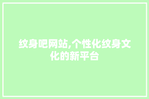 纹身吧网站,个性化纹身文化的新平台