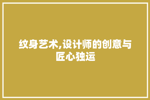 纹身艺术,设计师的创意与匠心独运 纹身艺术,设计师的创意与匠心独运 神马SEO