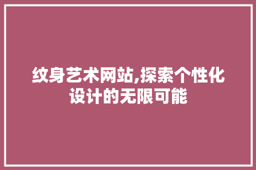 纹身艺术网站,探索个性化设计的无限可能 纹身艺术网站,探索个性化设计的无限可能 神马SEO