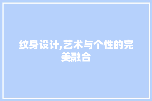 纹身设计,艺术与个性的完美融合 纹身设计,艺术与个性的完美融合 神马SEO