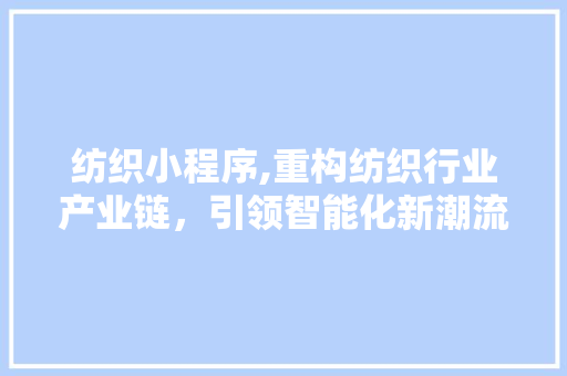 纺织小程序,重构纺织行业产业链，引领智能化新潮流