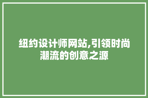 纽约设计师网站,引领时尚潮流的创意之源 纽约设计师网站,引领时尚潮流的创意之源 百度SEO