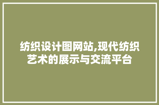 纺织设计图网站,现代纺织艺术的展示与交流平台