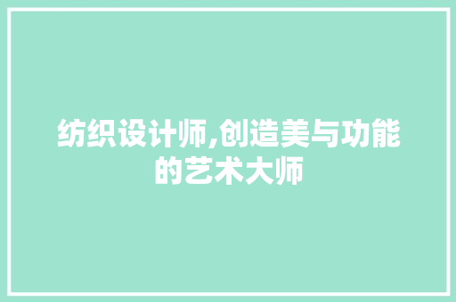 纺织设计师,创造美与功能的艺术大师