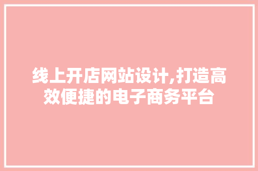 线上开店网站设计,打造高效便捷的电子商务平台