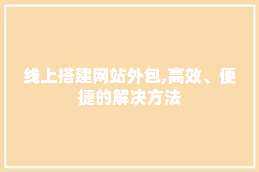 线上搭建网站外包,高效、便捷的解决方法