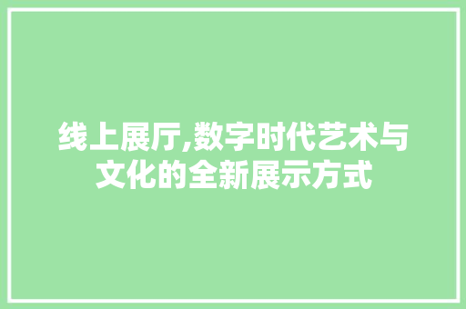 线上展厅,数字时代艺术与文化的全新展示方式 线上展厅,数字时代艺术与文化的全新展示方式 必应SEO