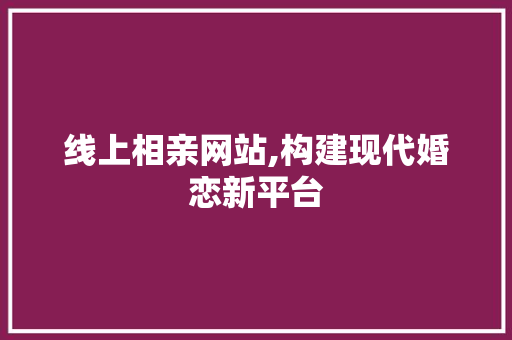 线上相亲网站,构建现代婚恋新平台