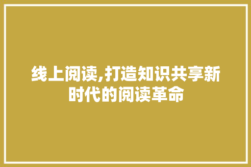 线上阅读,打造知识共享新时代的阅读革命
