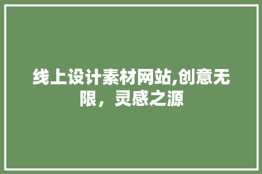 线上设计素材网站,创意无限，灵感之源 线上设计素材网站,创意无限，灵感之源 网站建设公司