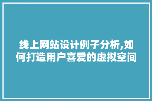 线上网站设计例子分析,如何打造用户喜爱的虚拟空间