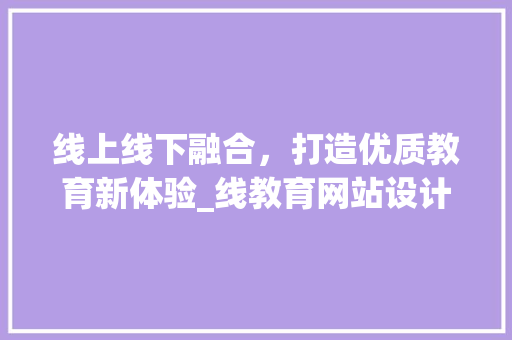 线上线下融合，打造优质教育新体验_线教育网站设计分析