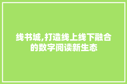 线书城,打造线上线下融合的数字阅读新生态 线书城,打造线上线下融合的数字阅读新生态 百度SEO