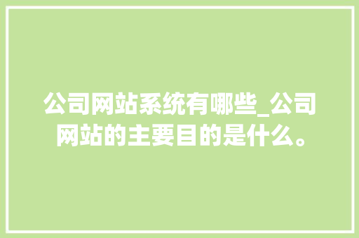 公司网站系统有哪些_公司网站的主要目的是什么。 公司网站系统有哪些_公司网站的主要目的是什么。 网站建设公司