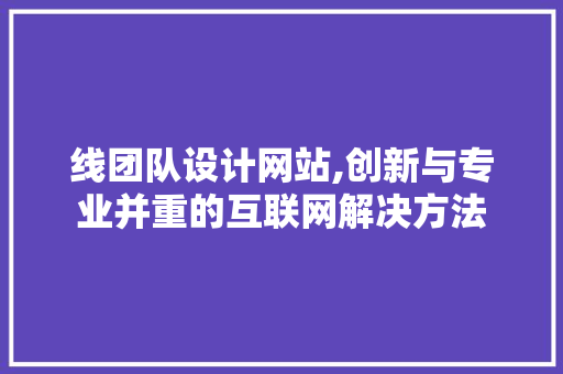 线团队设计网站,创新与专业并重的互联网解决方法 线团队设计网站,创新与专业并重的互联网解决方法 百度SEO