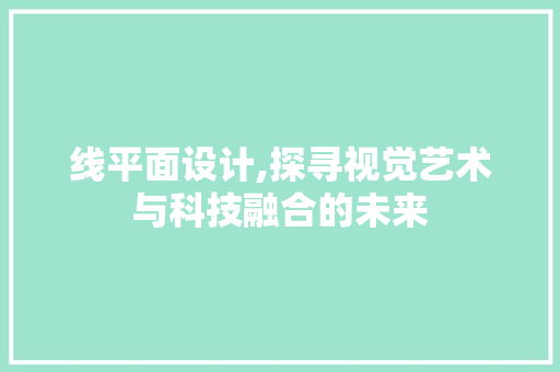 线平面设计,探寻视觉艺术与科技融合的未来
