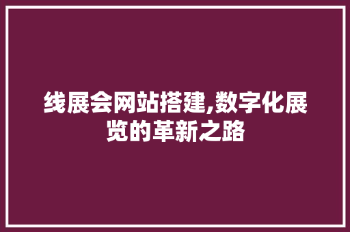 线展会网站搭建,数字化展览的革新之路