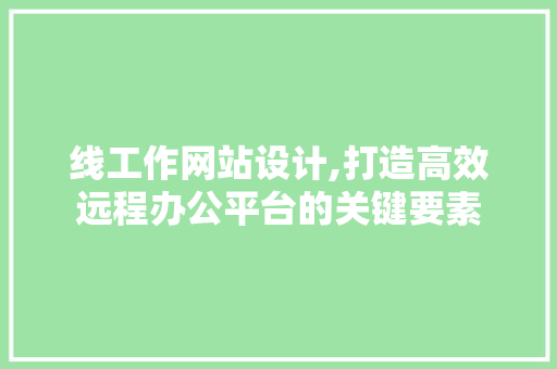 线工作网站设计,打造高效远程办公平台的关键要素