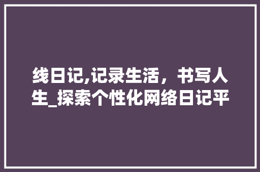 线日记,记录生活，书写人生_探索个性化网络日记平台