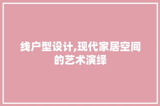 线户型设计,现代家居空间的艺术演绎 线户型设计,现代家居空间的艺术演绎 SEO关键词