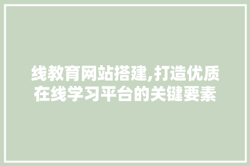 线教育网站搭建,打造优质在线学习平台的关键要素