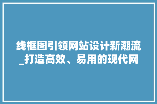 线框图引领网站设计新潮流_打造高效、易用的现代网站 线框图引领网站设计新潮流_打造高效、易用的现代网站 SEO关键词