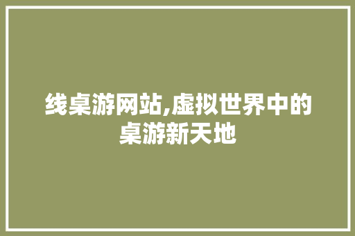 线桌游网站,虚拟世界中的桌游新天地