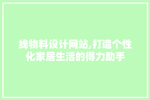 线物料设计网站,打造个性化家居生活的得力助手 线物料设计网站,打造个性化家居生活的得力助手 SEO关键词