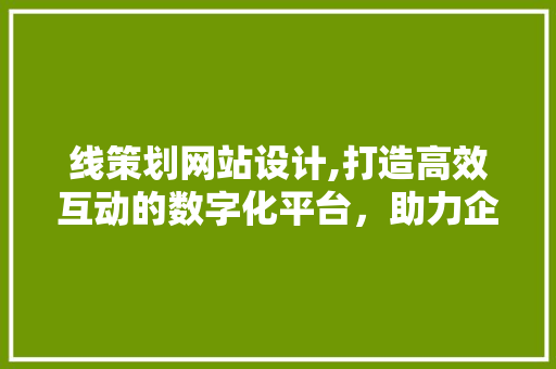 线策划网站设计,打造高效互动的数字化平台，助力企业品牌提升