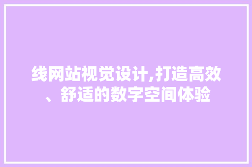 线网站视觉设计,打造高效、舒适的数字空间体验