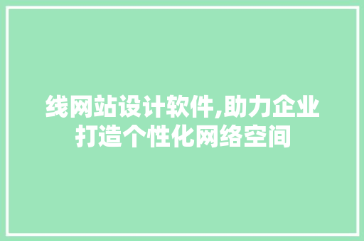 线网站设计软件,助力企业打造个性化网络空间