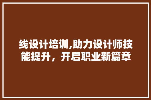 线设计培训,助力设计师技能提升，开启职业新篇章 线设计培训,助力设计师技能提升，开启职业新篇章 神马SEO