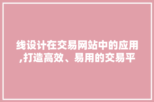 线设计在交易网站中的应用,打造高效、易用的交易平台