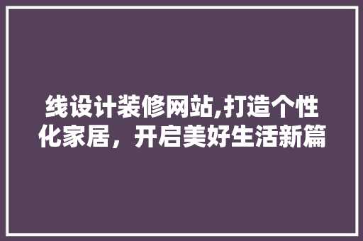 线设计装修网站,打造个性化家居，开启美好生活新篇章