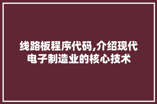 线路板程序代码,介绍现代电子制造业的核心技术