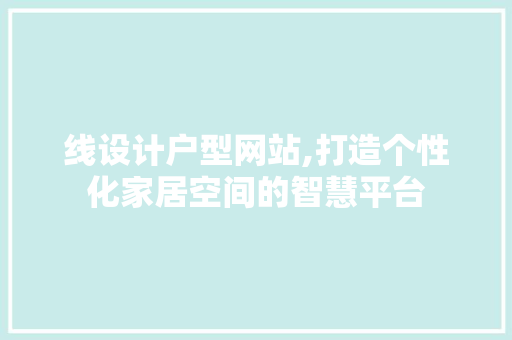 线设计户型网站,打造个性化家居空间的智慧平台