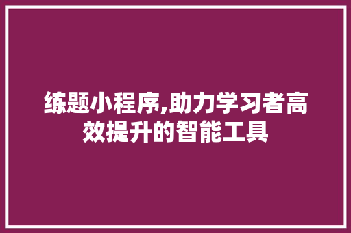 练题小程序,助力学习者高效提升的智能工具