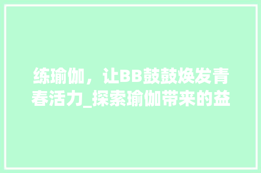 练瑜伽，让BB鼓鼓焕发青春活力_探索瑜伽带来的益处