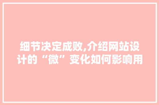 细节决定成败,介绍网站设计的“微”变化如何影响用户体验