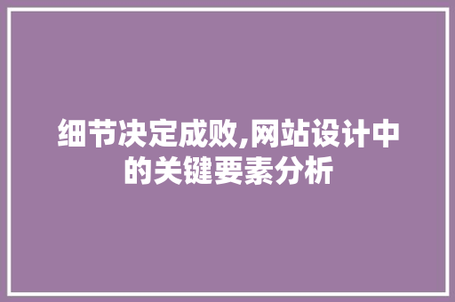 细节决定成败,网站设计中的关键要素分析