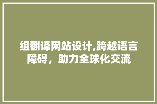 组翻译网站设计,跨越语言障碍，助力全球化交流