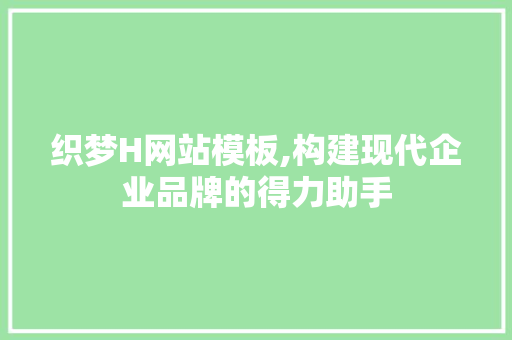 织梦H网站模板,构建现代企业品牌的得力助手