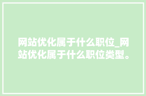 网站优化属于什么职位_网站优化属于什么职位类型。 网站优化属于什么职位_网站优化属于什么职位类型。 网站建设公司
