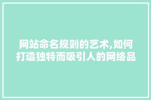 网站命名规则的艺术,如何打造独特而吸引人的网络品牌 网站命名规则的艺术,如何打造独特而吸引人的网络品牌 SEO关键词